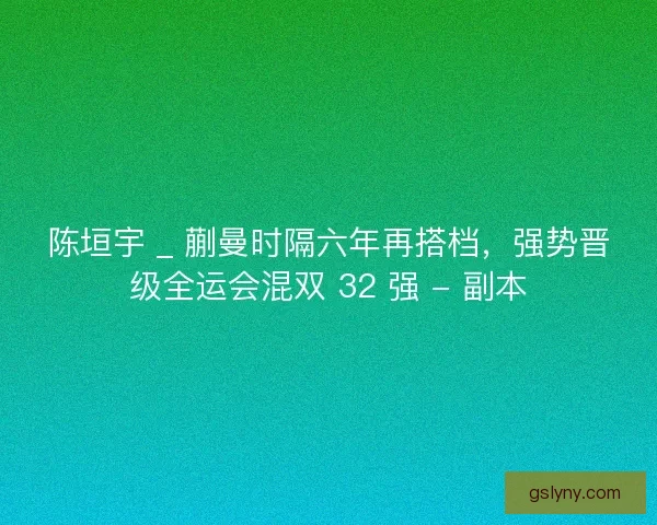 陈垣宇 _ 蒯曼时隔六年再搭档,强势晋级全运会混双 32 强 - 副本 陈垣宇 _ 蒯曼时隔六年再搭档,强势晋级全运会混双 32 强 - 副本