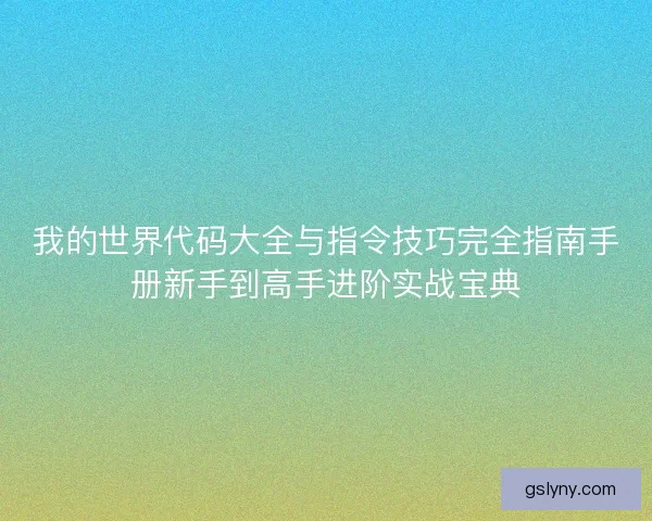 我的世界代码大全与指令技巧完全指南手册新手到高手进阶实战宝典