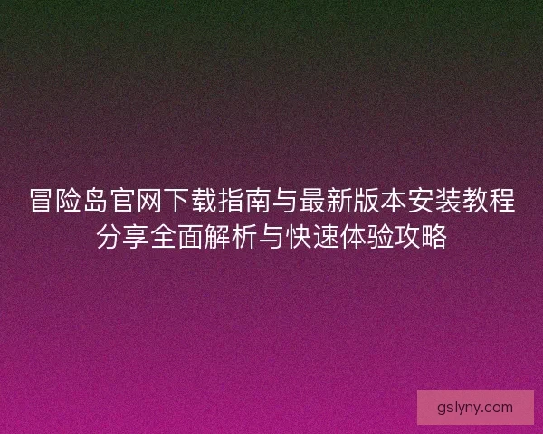 冒险岛官网下载指南与最新版本安装教程分享全面解析与快速体验攻略