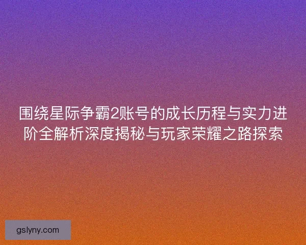 围绕星际争霸2账号的成长历程与实力进阶全解析深度揭秘与玩家荣耀之路探索